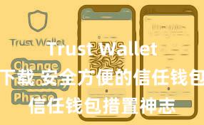 Trust Wallet手机钱包下载 安全方便的信任钱包措置神志