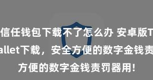 信任钱包下载不了怎么办 安卓版Trust Wallet下载，安全方便的数字金钱责罚器用!