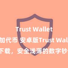 Trust Wallet如何添加代币 安卓版Trust Wallet下载，安全浅薄的数字钞票科罚用具!