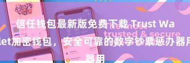 信任钱包最新版免费下载 Trust Wallet加密钱包，安全可靠的数字钞票惩办器用