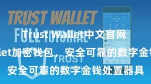 Trust Wallet中文官网 Trust Wallet加密钱包，安全可靠的数字金钱处置器具