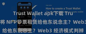 Trust Wallet apk下载 Trust Wallet 若何将 NFT 钞票租赁给他东说念主？Web3 经济模式判辨