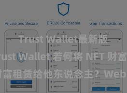 Trust Wallet最新版apk Trust Wallet 若何将 NFT 财富租赁给他东说念主？Web3 经济模式领会