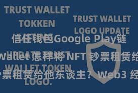 信任钱包Google Play链接 Trust Wallet 怎样将 NFT 钞票租赁给他东谈主？Web3 经济口头融会