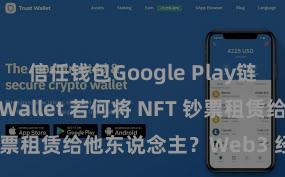 信任钱包Google Play链接 Trust Wallet 若何将 NFT 钞票租赁给他东说念主？Web3 经济方法通晓