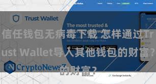 信任钱包无病毒下载 怎样通过Trust Wallet导入其他钱包的财富？