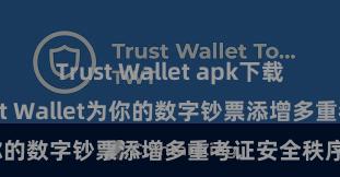 Trust Wallet apk下载 怎样通过Trust Wallet为你的数字钞票添增多重考证安全秩序？