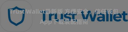 Trust Wallet最新版 方便安全，信任钱包App下载装配指南