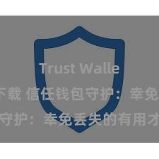 Trust Wallet支持多链下载 信任钱包守护：幸免丢失的有用才调